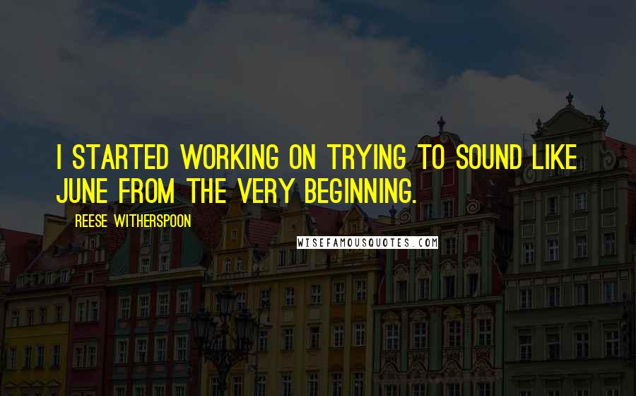 Reese Witherspoon Quotes: I started working on trying to sound like June from the very beginning.