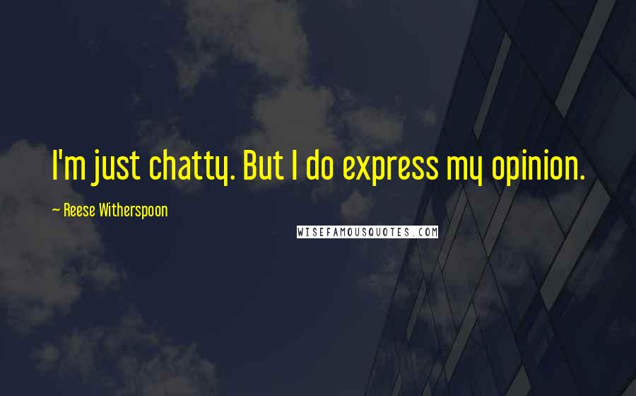 Reese Witherspoon Quotes: I'm just chatty. But I do express my opinion.