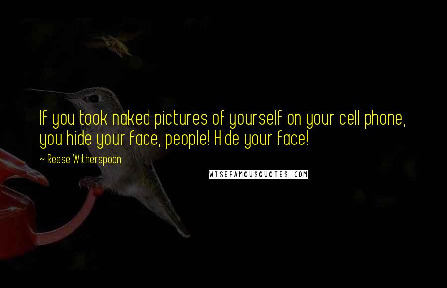 Reese Witherspoon Quotes: If you took naked pictures of yourself on your cell phone, you hide your face, people! Hide your face!