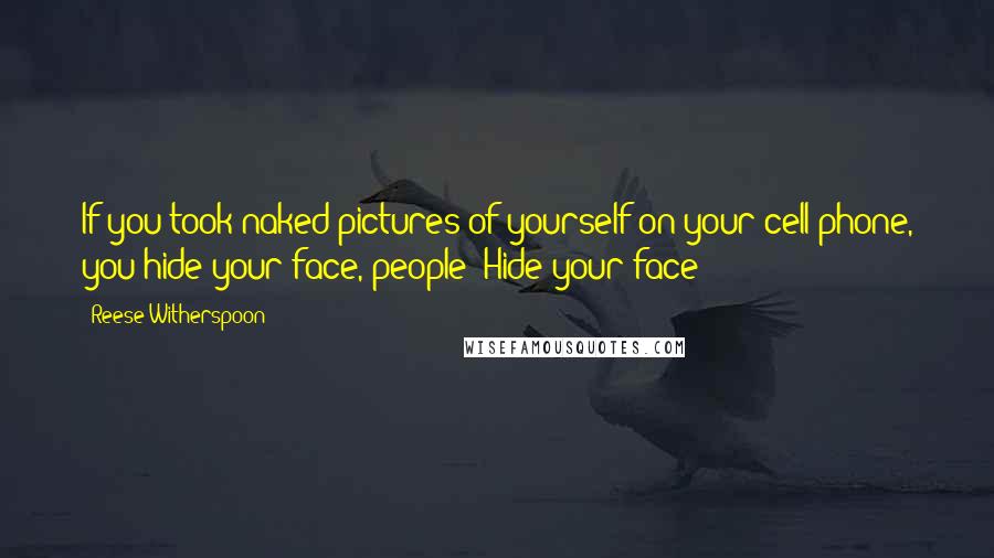 Reese Witherspoon Quotes: If you took naked pictures of yourself on your cell phone, you hide your face, people! Hide your face!