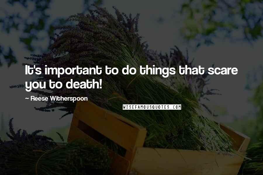 Reese Witherspoon Quotes: It's important to do things that scare you to death!