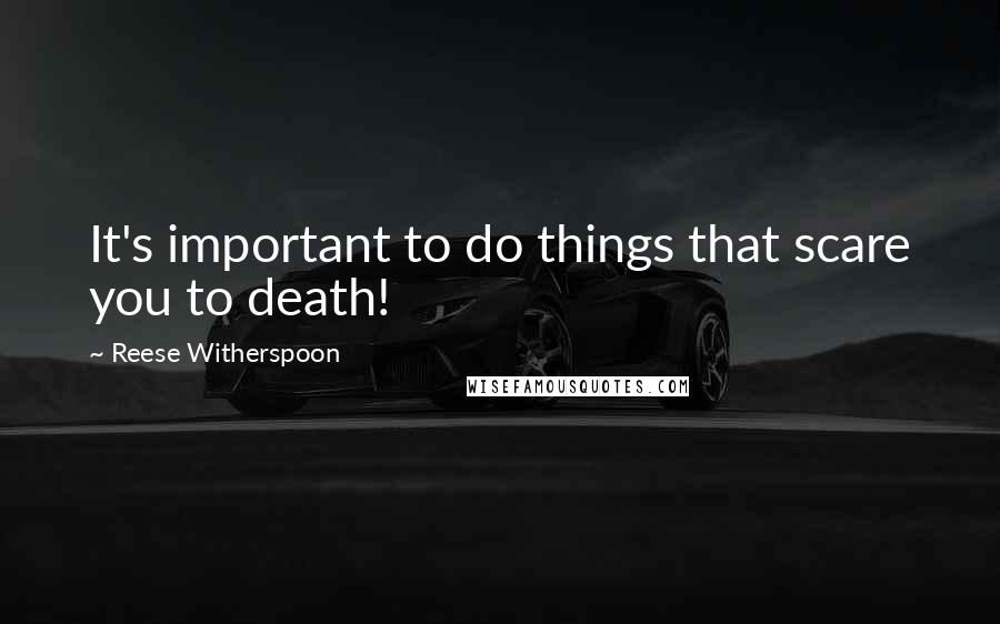 Reese Witherspoon Quotes: It's important to do things that scare you to death!