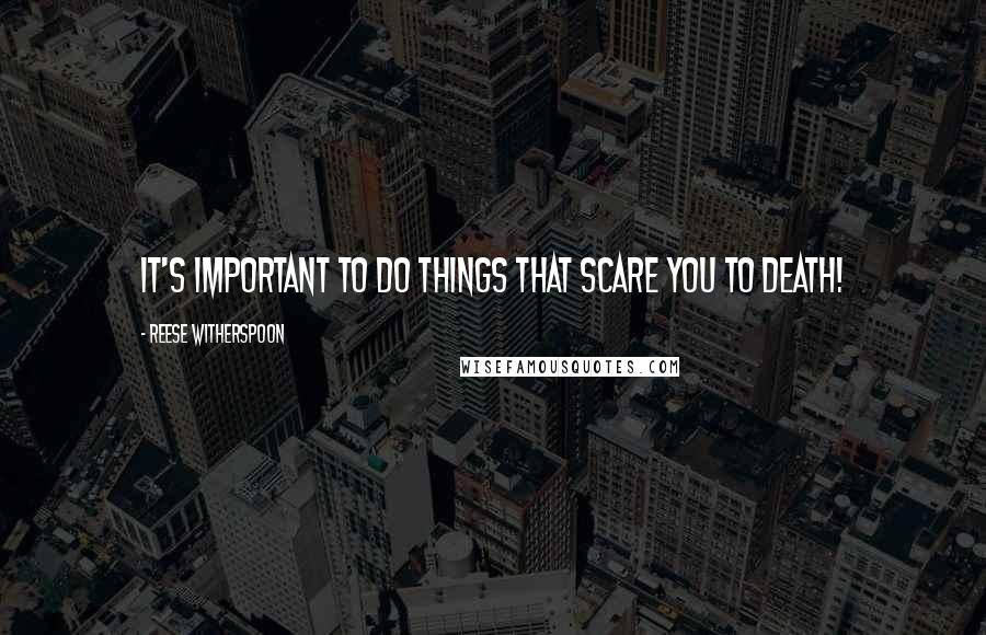 Reese Witherspoon Quotes: It's important to do things that scare you to death!