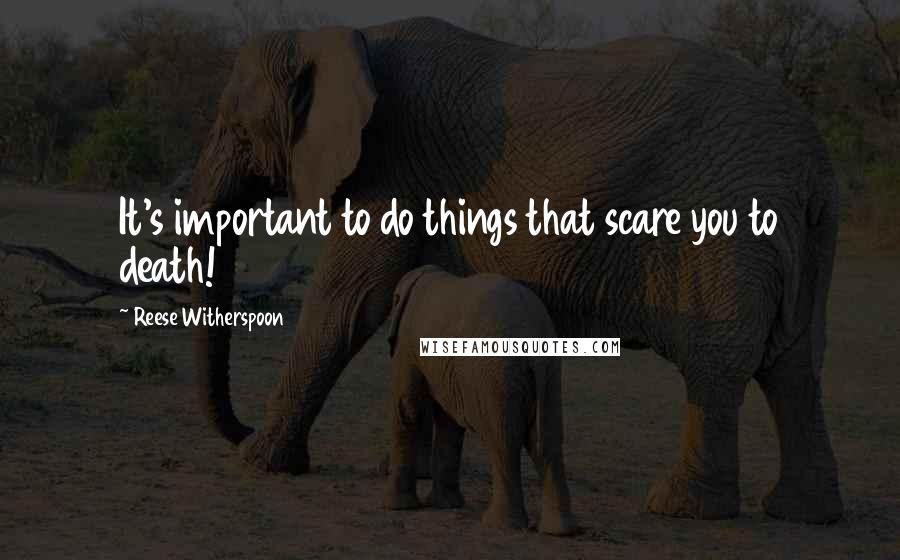 Reese Witherspoon Quotes: It's important to do things that scare you to death!