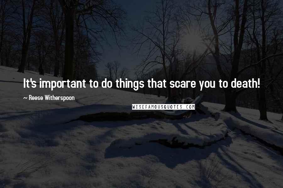 Reese Witherspoon Quotes: It's important to do things that scare you to death!