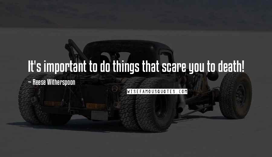 Reese Witherspoon Quotes: It's important to do things that scare you to death!