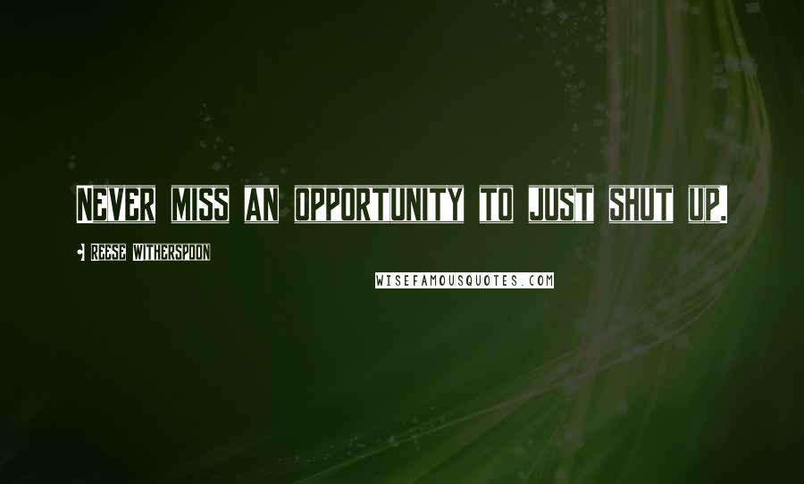 Reese Witherspoon Quotes: Never miss an opportunity to just shut up.