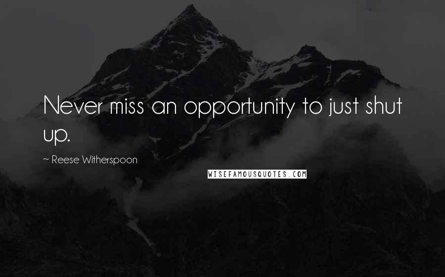 Reese Witherspoon Quotes: Never miss an opportunity to just shut up.