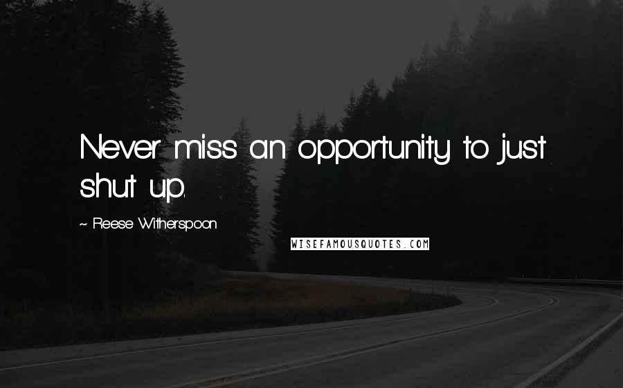 Reese Witherspoon Quotes: Never miss an opportunity to just shut up.