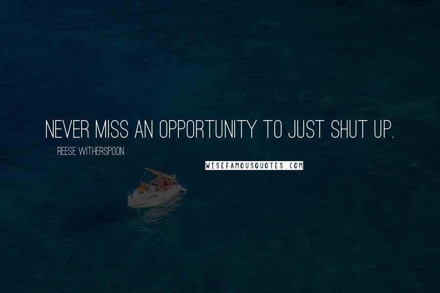 Reese Witherspoon Quotes: Never miss an opportunity to just shut up.