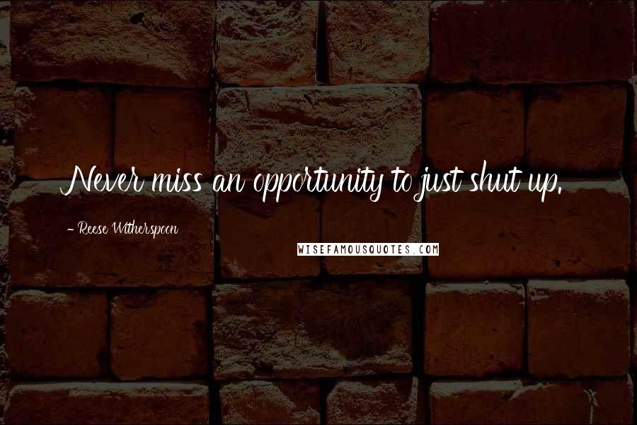 Reese Witherspoon Quotes: Never miss an opportunity to just shut up.