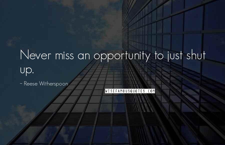 Reese Witherspoon Quotes: Never miss an opportunity to just shut up.