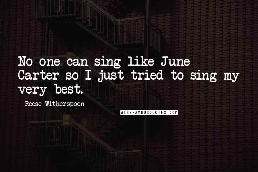 Reese Witherspoon Quotes: No one can sing like June Carter so I just tried to sing my very best.