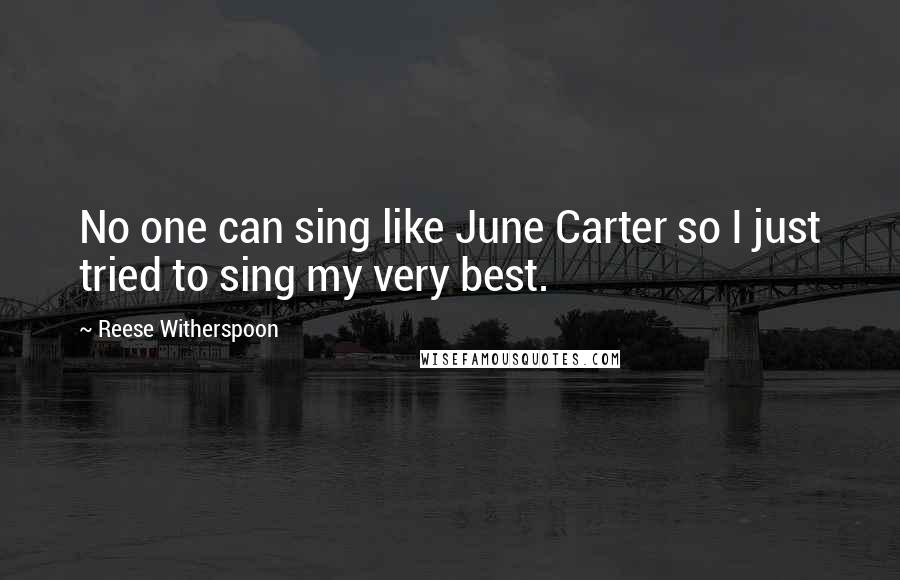 Reese Witherspoon Quotes: No one can sing like June Carter so I just tried to sing my very best.