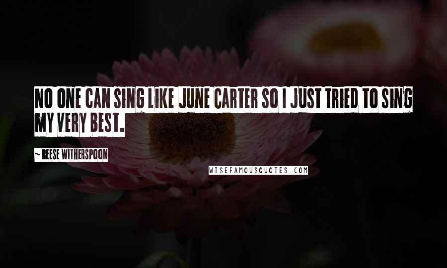 Reese Witherspoon Quotes: No one can sing like June Carter so I just tried to sing my very best.