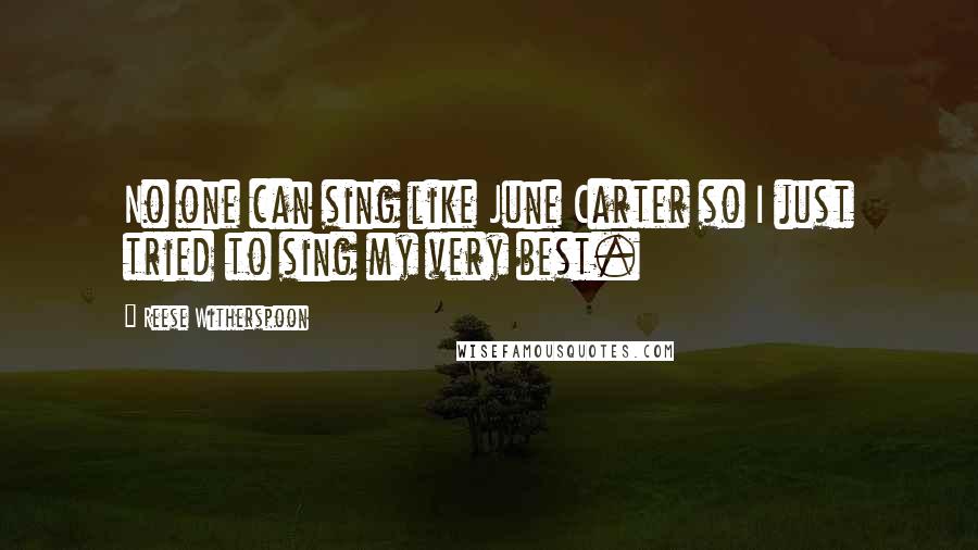 Reese Witherspoon Quotes: No one can sing like June Carter so I just tried to sing my very best.