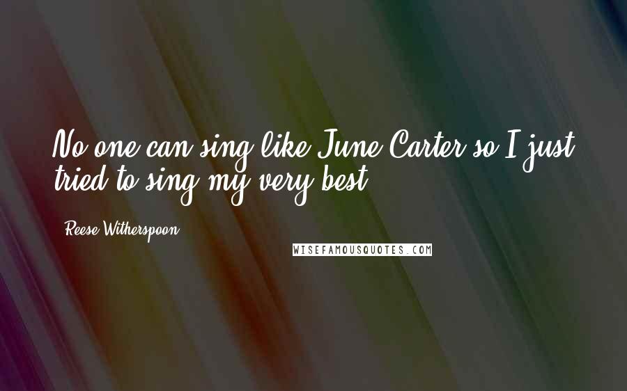 Reese Witherspoon Quotes: No one can sing like June Carter so I just tried to sing my very best.