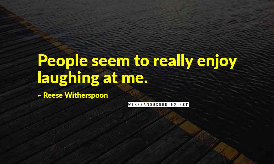 Reese Witherspoon Quotes: People seem to really enjoy laughing at me.