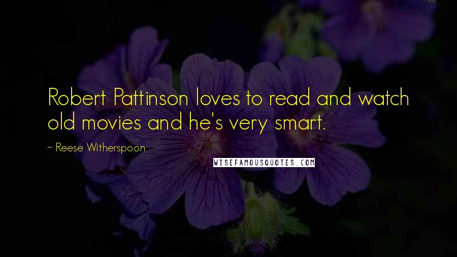 Reese Witherspoon Quotes: Robert Pattinson loves to read and watch old movies and he's very smart.