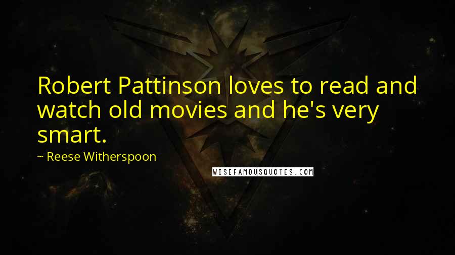 Reese Witherspoon Quotes: Robert Pattinson loves to read and watch old movies and he's very smart.