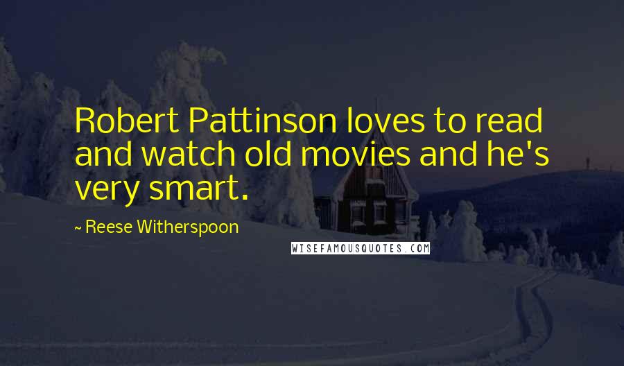 Reese Witherspoon Quotes: Robert Pattinson loves to read and watch old movies and he's very smart.