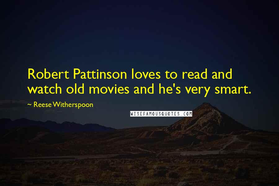Reese Witherspoon Quotes: Robert Pattinson loves to read and watch old movies and he's very smart.
