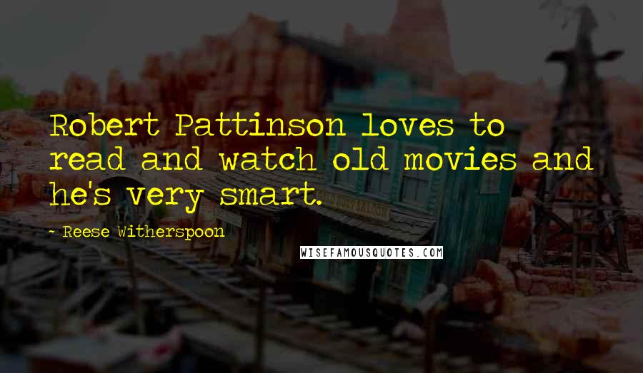 Reese Witherspoon Quotes: Robert Pattinson loves to read and watch old movies and he's very smart.