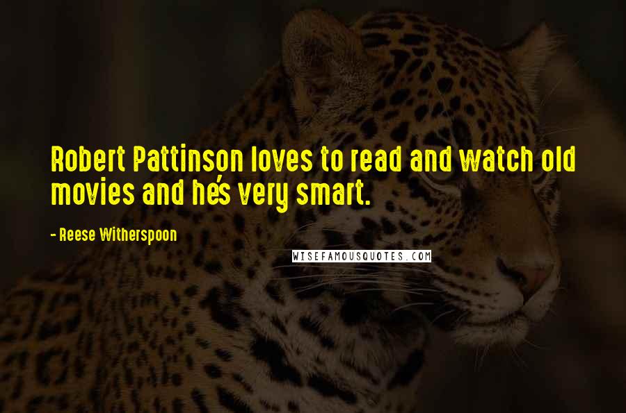 Reese Witherspoon Quotes: Robert Pattinson loves to read and watch old movies and he's very smart.