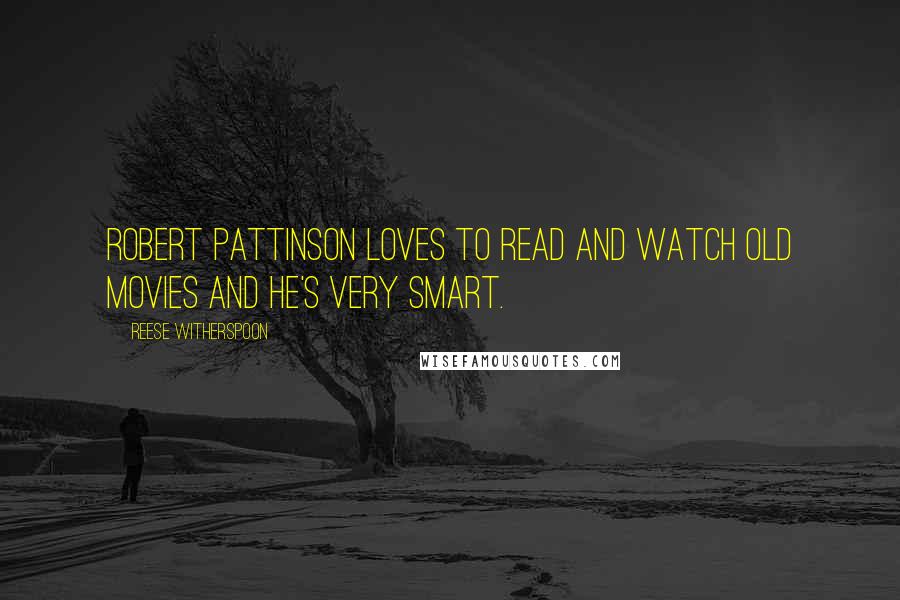 Reese Witherspoon Quotes: Robert Pattinson loves to read and watch old movies and he's very smart.
