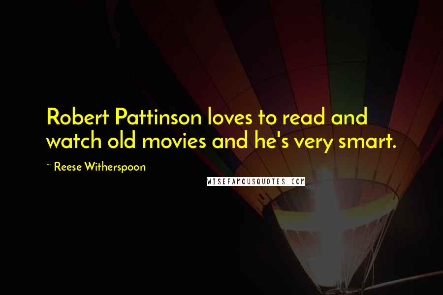Reese Witherspoon Quotes: Robert Pattinson loves to read and watch old movies and he's very smart.