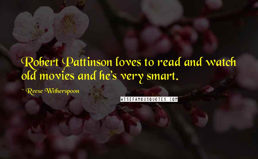 Reese Witherspoon Quotes: Robert Pattinson loves to read and watch old movies and he's very smart.
