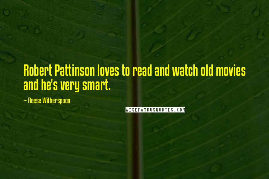 Reese Witherspoon Quotes: Robert Pattinson loves to read and watch old movies and he's very smart.