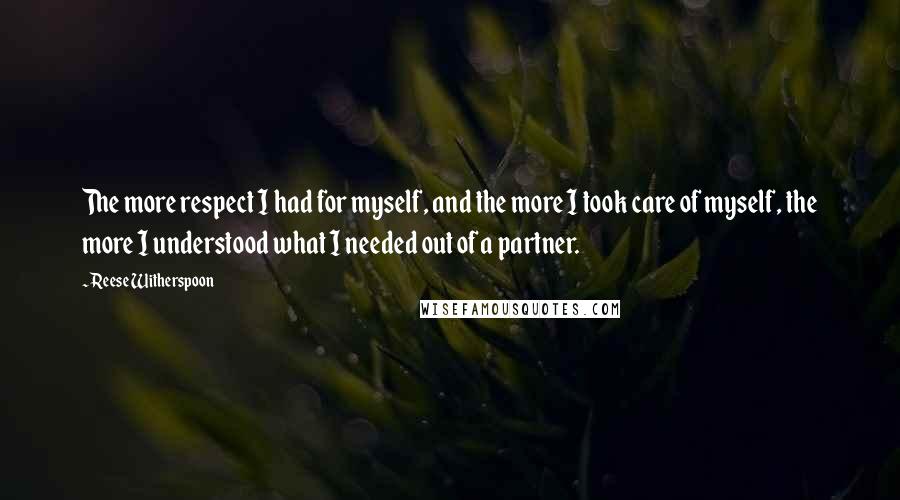 Reese Witherspoon Quotes: The more respect I had for myself, and the more I took care of myself, the more I understood what I needed out of a partner.