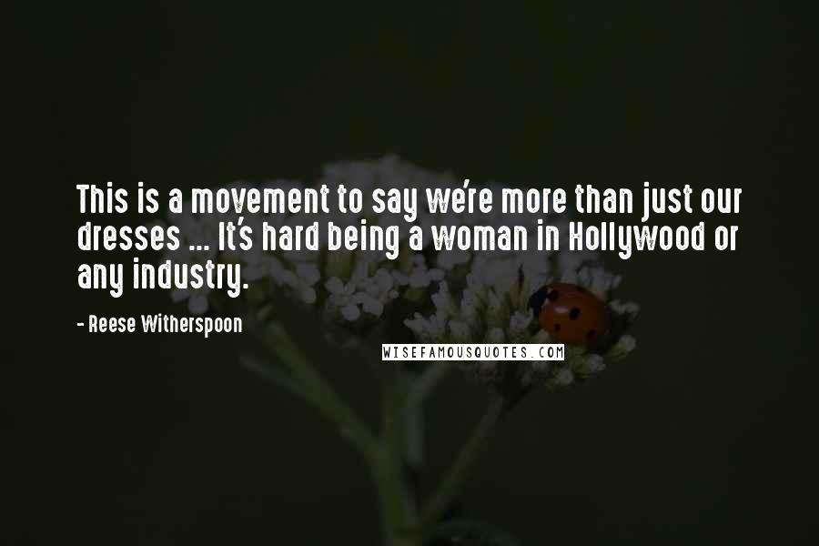 Reese Witherspoon Quotes: This is a movement to say we're more than just our dresses ... It's hard being a woman in Hollywood or any industry.