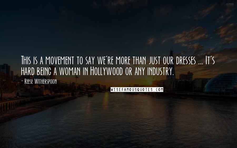 Reese Witherspoon Quotes: This is a movement to say we're more than just our dresses ... It's hard being a woman in Hollywood or any industry.