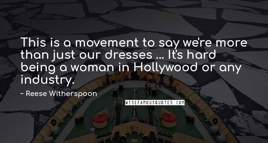 Reese Witherspoon Quotes: This is a movement to say we're more than just our dresses ... It's hard being a woman in Hollywood or any industry.