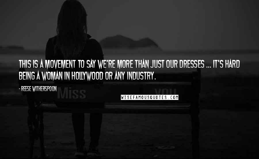 Reese Witherspoon Quotes: This is a movement to say we're more than just our dresses ... It's hard being a woman in Hollywood or any industry.