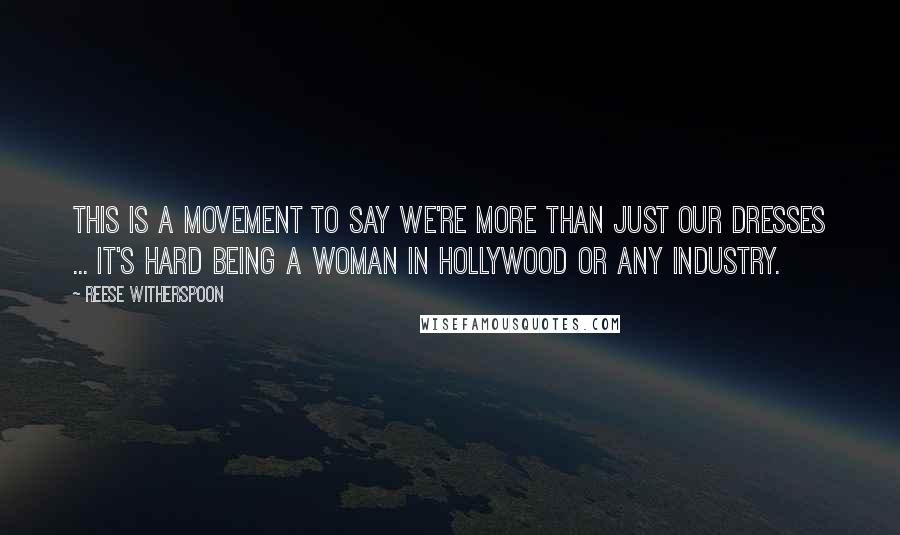 Reese Witherspoon Quotes: This is a movement to say we're more than just our dresses ... It's hard being a woman in Hollywood or any industry.