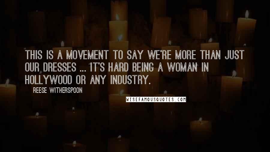 Reese Witherspoon Quotes: This is a movement to say we're more than just our dresses ... It's hard being a woman in Hollywood or any industry.