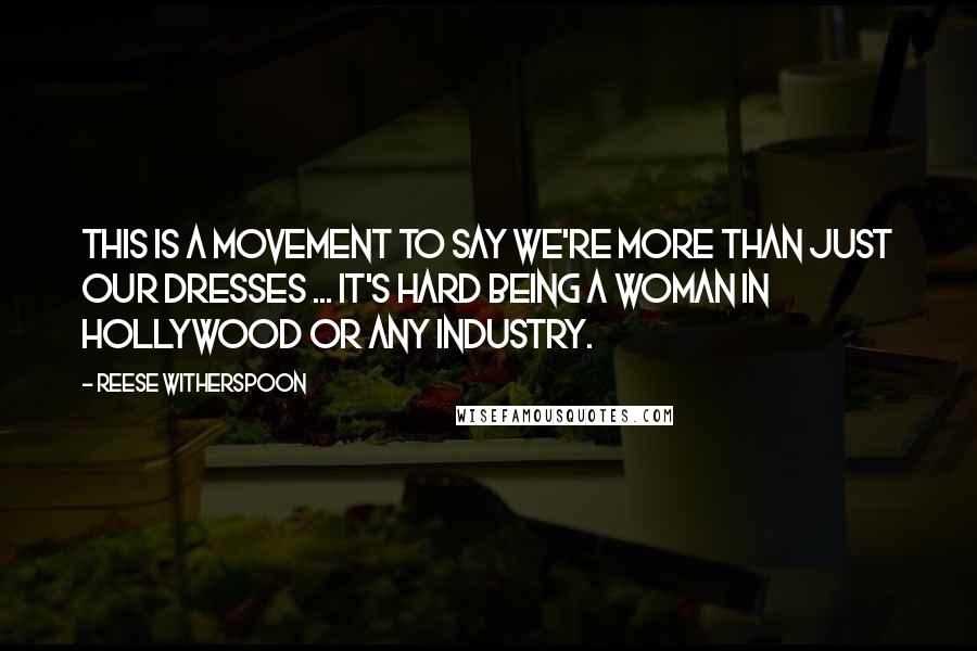 Reese Witherspoon Quotes: This is a movement to say we're more than just our dresses ... It's hard being a woman in Hollywood or any industry.