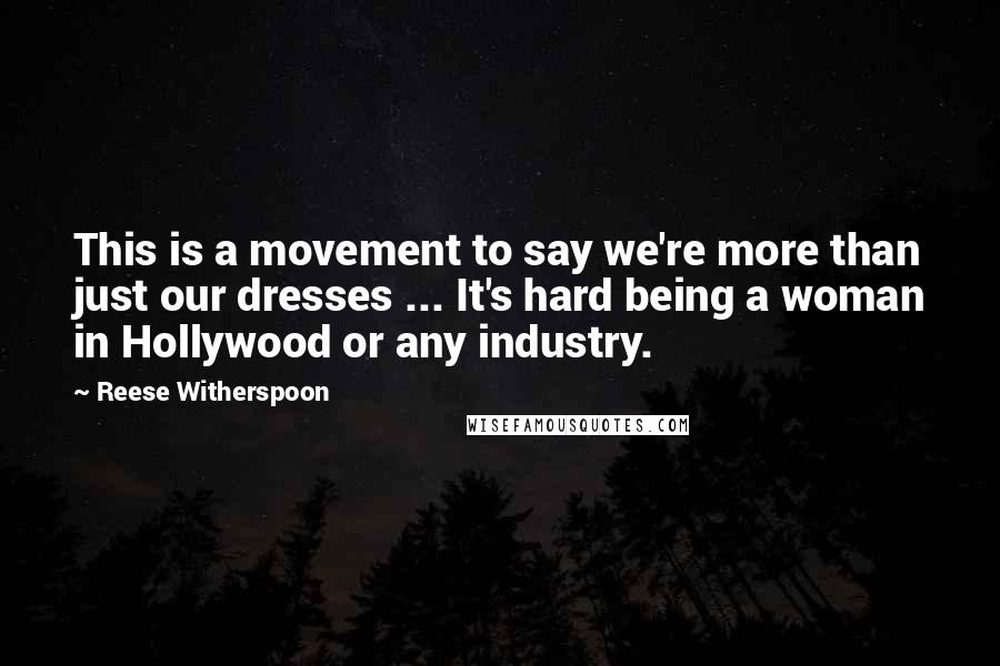 Reese Witherspoon Quotes: This is a movement to say we're more than just our dresses ... It's hard being a woman in Hollywood or any industry.