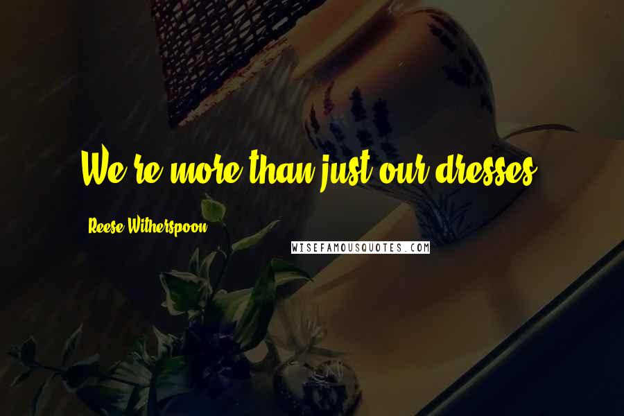 Reese Witherspoon Quotes: We're more than just our dresses.
