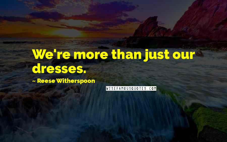Reese Witherspoon Quotes: We're more than just our dresses.