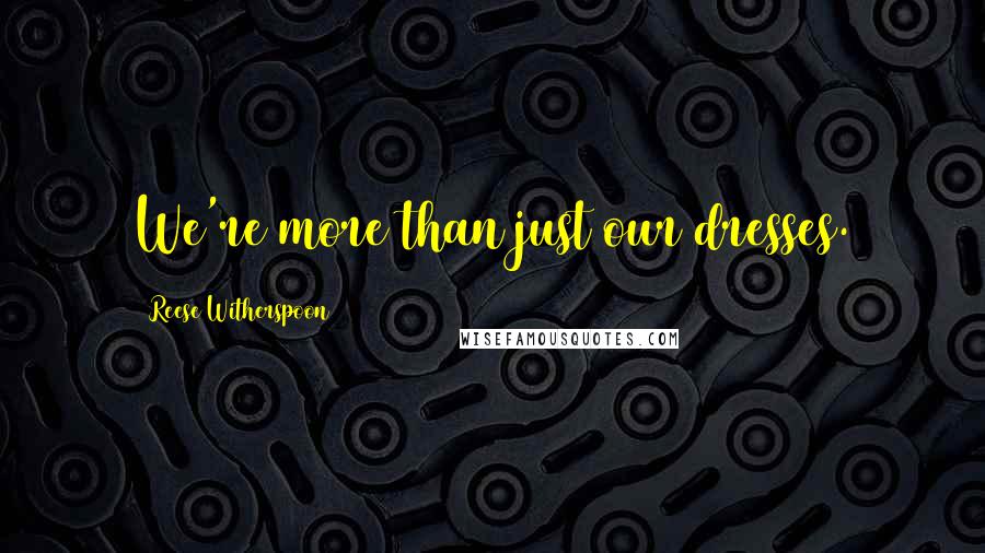 Reese Witherspoon Quotes: We're more than just our dresses.