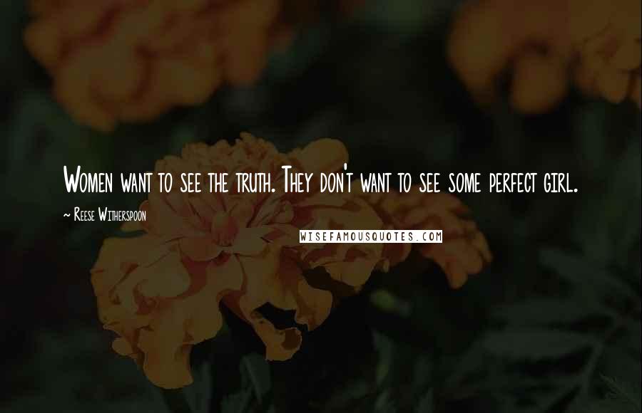 Reese Witherspoon Quotes: Women want to see the truth. They don't want to see some perfect girl.