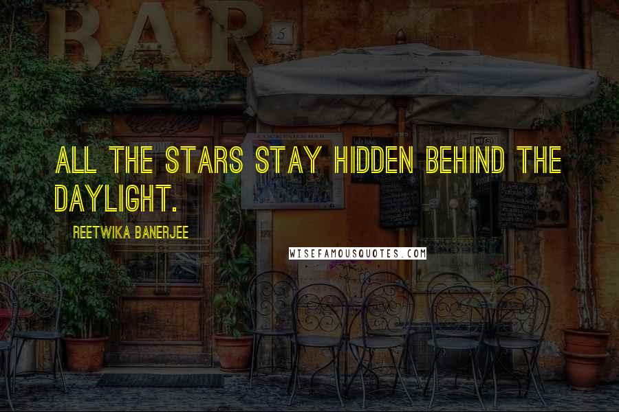 Reetwika Banerjee Quotes: All the stars stay hidden behind the daylight.