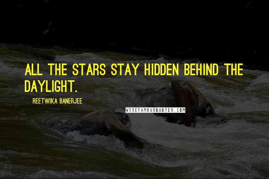 Reetwika Banerjee Quotes: All the stars stay hidden behind the daylight.