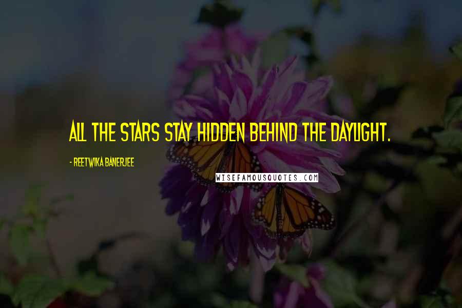 Reetwika Banerjee Quotes: All the stars stay hidden behind the daylight.