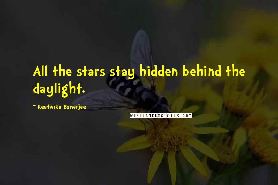 Reetwika Banerjee Quotes: All the stars stay hidden behind the daylight.