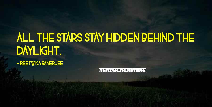 Reetwika Banerjee Quotes: All the stars stay hidden behind the daylight.